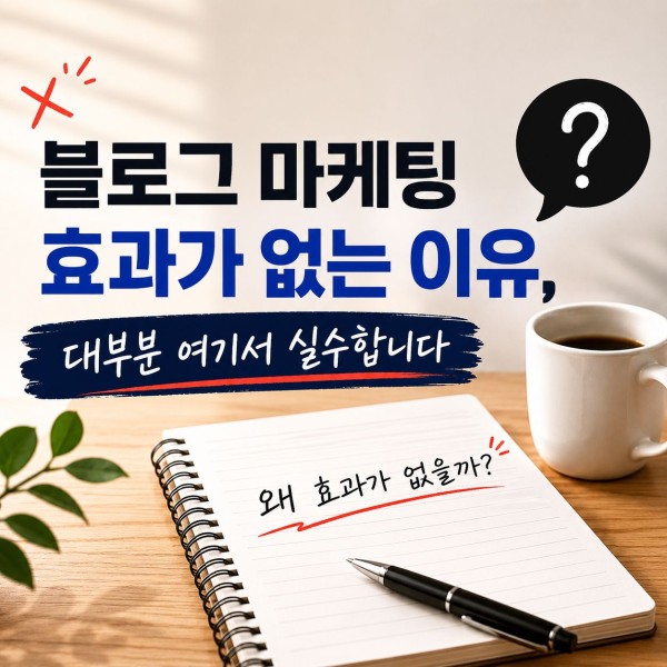 블로그 마케팅 효과가 없는 이유, 대부분 여기서 실수합니다 대표 이미지